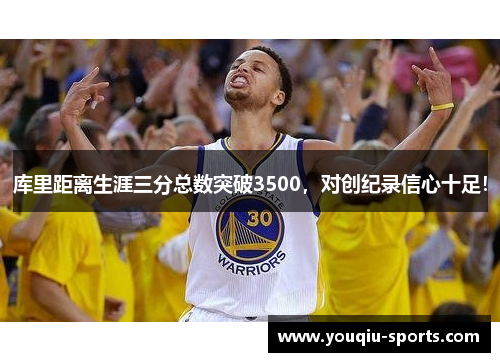 库里距离生涯三分总数突破3500，对创纪录信心十足！