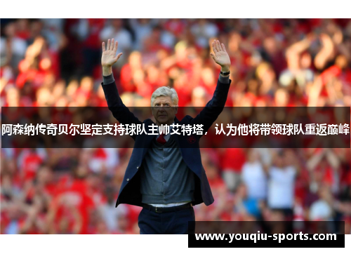 阿森纳传奇贝尔坚定支持球队主帅艾特塔，认为他将带领球队重返巅峰
