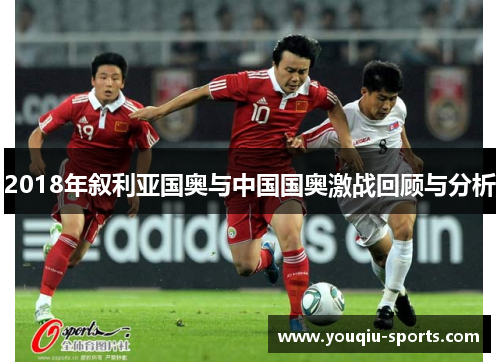 2018年叙利亚国奥与中国国奥激战回顾与分析