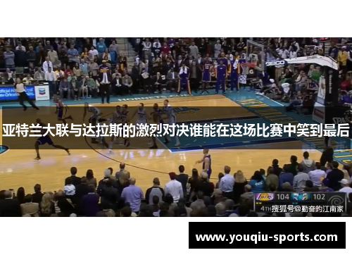 亚特兰大联与达拉斯的激烈对决谁能在这场比赛中笑到最后
